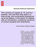 The Narrative of Captain D. W. and Four Seamen, Who Lost Their Ship While in a Boat at Sea, and Surrendered Themselves Up to the Malays, in the Island of Celebes; With an Introduction, Containing Narratives of Various Escapes from Shipwrecks. - Woodard, David, and Waughan, William