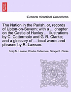 The Nation in the Parish, Or, Records of Upton-On-Severn; With a ... Chapter on the Castle of Hanley ... Illustrations by C. Cattermole and G. R. Clarke; And a Glossary of ... Local Words and Phrases by R. Lawson.