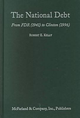 The National Debt: From FDR (1941) to Clinton (1996) - Kelly, Robert E