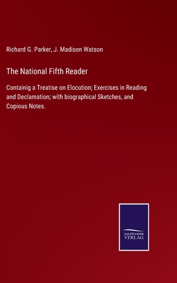 The National Fifth Reader: Containig a Treatise on Elocution; Exercises in Reading and Declamation; with biographical Sketches, and Copious Notes. - Parker, Richard G, and Watson, J Madison