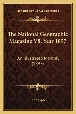 The National Geographic Magazine V8, Year 1897: An Illustrated Monthly (1897) - Hyde, John (Editor)