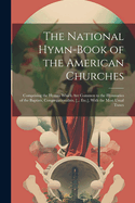 The National Hymn-Book of the American Churches: Comprising the Hymns Which Are Common to the Hymnaries of the Baptists, Congregationalists, [... Etc.], With the Most Usual Tunes