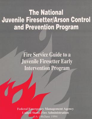 The National Juvenile Firesetter / Arson Control and Prevention Program: Fire Service Guide to a Juvenile Firesetter - Fire Administration, U S, and Agency, Federal Emergency Management