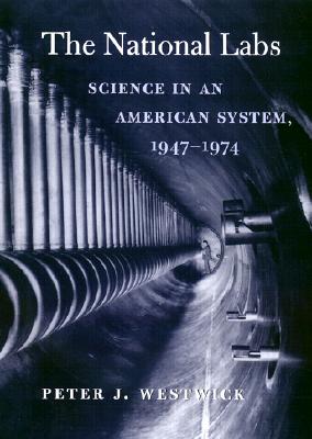 The National Labs: Science in an American System, 1947-1974 - Westwick, Peter J