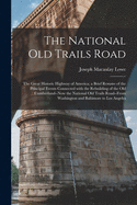 The National Old Trails Road: the Great Historic Highway of America; a Brief Resume of the Principal Events Connected With the Rebuilding of the Old Cumberland--now the National Old Trails Road--from Washington and Baltimore to Los Angeles