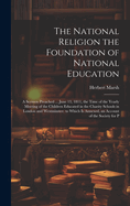 The National Religion the Foundation of National Education: A Sermon Preached ... June 13, 1811, the Time of the Yearly Meeting of the Children Educated in the Charity Schools in London and Westminster. to Which Is Annexed, an Account of the Society for P