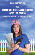 The National Rifle Association and the Media: The Motivating Force of Negative Coverage - Patrick, Brian Anse
