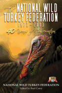 The National Wild Turkey Federation: 1973-2013: 40 Years of Conservation