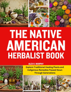 The Native American Herbalist Book: Explore Traditional Healing Plants and Indigenous Remedies Passed Down Through Generations