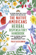The Native Americans herbal dispensatory HANDBOOK - The medicine-making guide to native medicinal plants and their uses: Learn the medicinal purposes and how to use homegrown herbal plants
