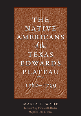 The Native Americans of the Texas Edwards Plateau, 1582-1799 - Wade, Maria F, and Hester, Thomas R (Introduction by), and Wade, Don E