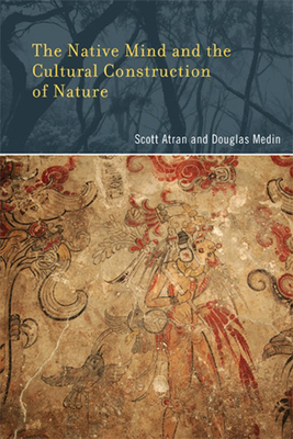 The Native Mind and the Cultural Construction of Nature - Atran, Scott, and Medin, Douglas L