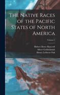 The Native Races of the Pacific States of North America Volume 1