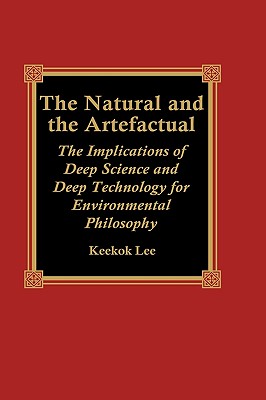 The Natural and the Artefactual: The Implications of Deep Science and Deep Technology for Environmental Philosophy - Lee, Keekok, Professor
