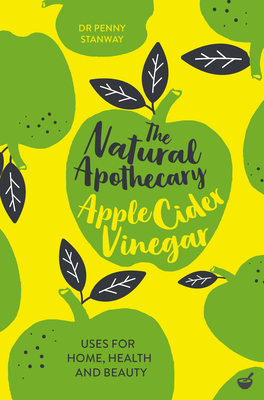 The Natural Apothecary: Apple Cider Vinegar: Tips for Home, Health and Beauty - Stanway, Penny