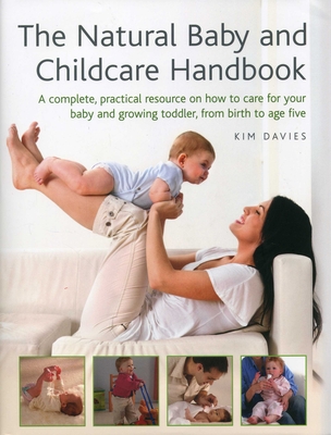 The Natural Baby and Childcare Handbook: A Complete, Practical Resource on How to Care for Your Baby and Growing Toddler, from Birth to Age Five - Davies, Kim