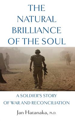 The Natural Brilliance of the Soul: A Soldier's Story of War and Reconciliation - Hatanaka, Jan