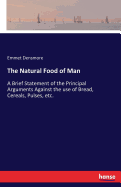 The Natural Food of Man: A Brief Statement of the Principal Arguments Against the use of Bread, Cereals, Pulses, etc.