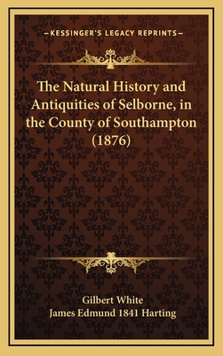 The Natural History and Antiquities of Selborne, in the County of Southampton (1876) - White, Gilbert, and Harting, James Edmund 1841 (Editor)