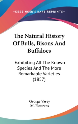 The Natural History Of Bulls, Bisons And Buffaloes: Exhibiting All The Known Species And The More Remarkable Varieties (1857) - Vasey, George, and Flourens, M (Introduction by)