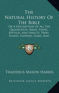 The Natural History Of The Bible: Or A Description Of All The Quadrupeds, Birds, Fishes, Reptiles, And Insects, Trees, Plants, Flowers, Gums, And Precious Stones, Mentioned In The Sacred Scriptures (1824)