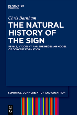 The Natural History of the Sign: Peirce, Vygotsky and the Hegelian Model of Concept Formation - Barnham, Chris