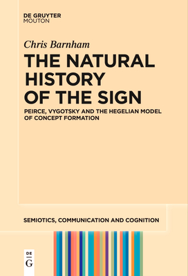 The Natural History of the Sign: Peirce, Vygotsky and the Hegelian Model of Concept Formation - Barnham, Chris