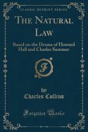 The Natural Law: Based on the Drama of Howard Hall and Charles Summer (Classic Reprint)