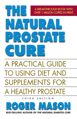 The Natural Prostate Cure: A Practical Guide to Using Diet and Supplements for a Healthy Prostate - Mason, Roger