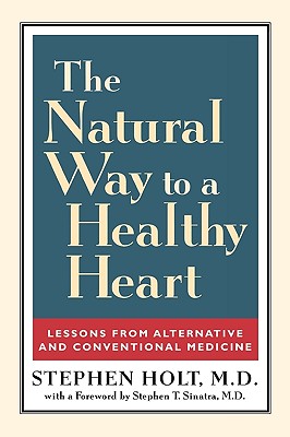 The Natural Way to a Healthy Heart: Lessons from Alternative and Conventional Medicine - Holt, Stephen, M.D.