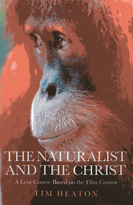 The Naturalist and the Christ: A Lent Course Based on the Film Creation - Heaton, Tim