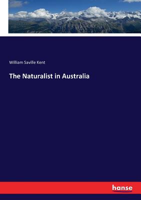 The Naturalist in Australia - Kent, William Saville