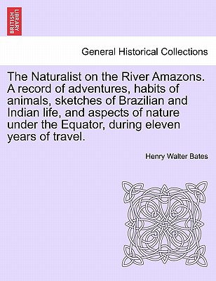 The Naturalist on the River Amazons. a Record of Adventures, Habits of Animals, Sketches of Brazilian and Indian Life, and Aspects of Nature Under the Equator, During Eleven Years of Travel. Vol. II - Bates, Henry Walter