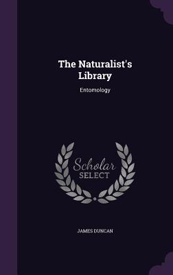 The Naturalist's Library: Entomology - Duncan, James, Dr.