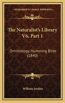 The Naturalist's Library V6, Part 1: Ornithology, Humming Birds (1840) - Jardine, William, Sir (Editor)