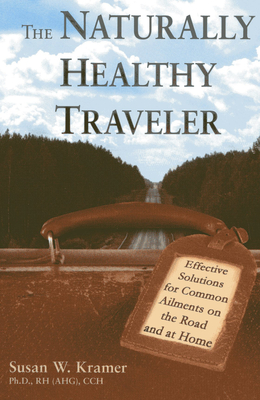 The Naturally Healthy Traveler: Effective Solutions for Common Ailments on the Road and at Home - Kramer, Susan W, PH.D.