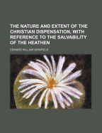 The Nature and Extent of the Christian Dispensation, with Reference to the Salvability of the Heathen