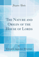 The Nature and Origin of the House of Lords (Classic Reprint)
