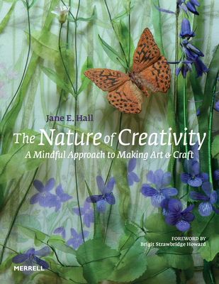 The Nature of Creativity: A Mindful Approach to Making Art & Craft - Hall, Jane E.