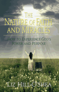 The Nature of Faith and Miracles: How to Experience God's Power and Purpose
