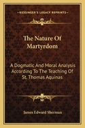 The Nature of Martyrdom: A Dogmatic and Moral Analysis According to the Teaching of St. Thomas Aquinas