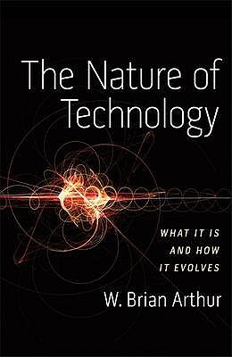 The Nature of Technology: What It Is and How It Evolves - Arthur, W. Brian