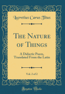 The Nature of Things, Vol. 2 of 2: A Didactic Poem, Translated from the Latin (Classic Reprint)