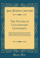 The Nature of Uncleanness Consider'd: Wherein Is Discoursed of the Causes and Consequences of the Sin, and the Duties of Such as Are Under the Guilt of It; To Which Is Added, a Discourse Concerning the Nature of Chastity, and the Means of Obtaining It