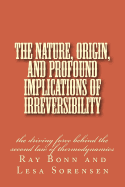 The Nature, Origin, and Profound Implications of Irreversibility: the driving force behind the second law of thermodynamics
