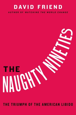 The Naughty Nineties: The Triumph of the American Libido - Friend, David