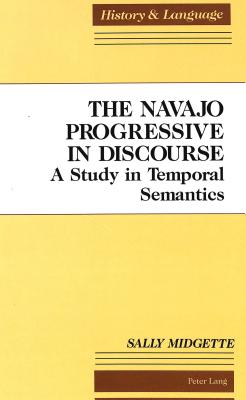 The Navajo Progressive in Discourse: A Study in Temporal Semantics - Stoffers, Maria (Editor), and Midgette, Sally