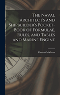 The Naval Architect's and Shipbuilder's Pocket-book of Formulae, Rules, and Tables and Marine Engine