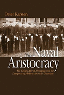 The Naval Aristocracy: The Golden Age of Annapolis and the Emergence of Modern American Navalism