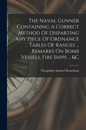 The Naval Gunner Containing A Correct Method Of Disparting Any Piece Of Ordnance ... Tables Of Ranges ... Remarks On Bomb Vessels, Fire Ships ... &c